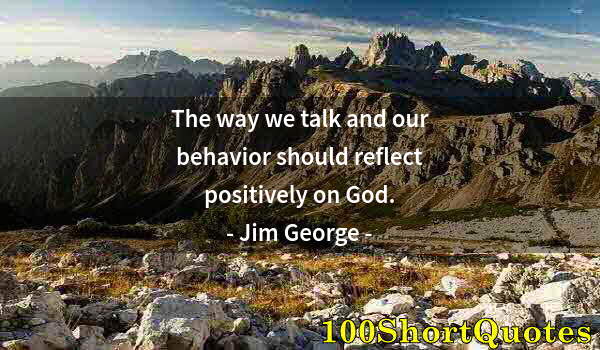 Quote by Albert Einstein: The way we talk and our behavior should reflect positively on God.