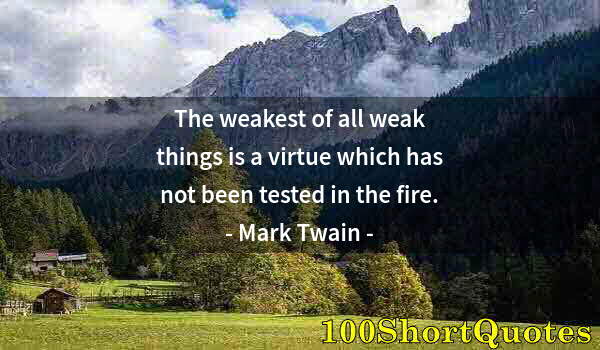 Quote by Albert Einstein: The weakest of all weak things is a virtue which has not been tested in the fire.