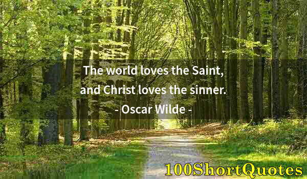 Quote by Albert Einstein: The world loves the Saint, and Christ loves the sinner.