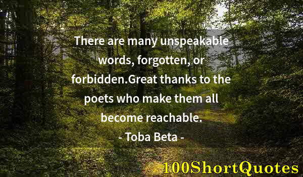 Quote by Albert Einstein: There are many unspeakable words, forgotten, or forbidden.Great thanks to the poets who make them al...