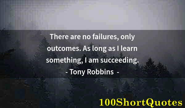 Quote by Albert Einstein: There are no failures, only outcomes. As long as I learn something, I am succeeding.