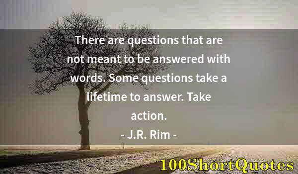 Quote by Albert Einstein: There are questions that are not meant to be answered with words. Some questions take a lifetime to ...