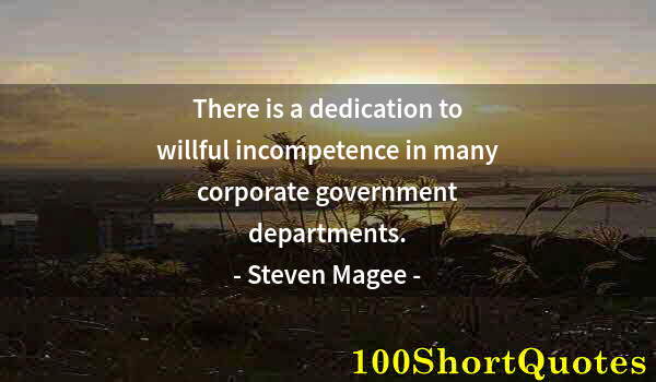 Quote by Albert Einstein: There is a dedication to willful incompetence in many corporate government departments.