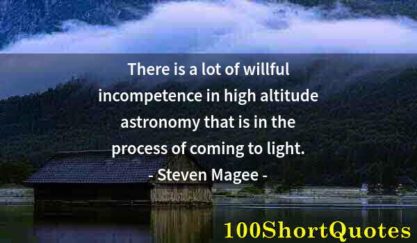 Quote by Albert Einstein: There is a lot of willful incompetence in high altitude astronomy that is in the process of coming t...