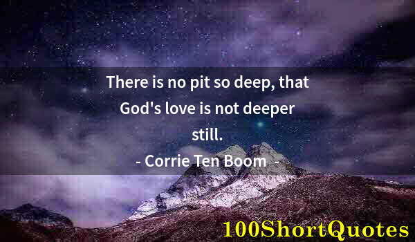 Quote by Albert Einstein: There is no pit so deep, that God's love is not deeper still.