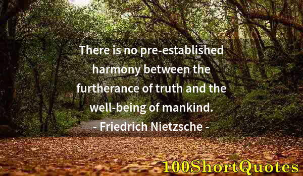 Quote by Albert Einstein: There is no pre-established harmony between the furtherance of truth and the well-being of mankind.