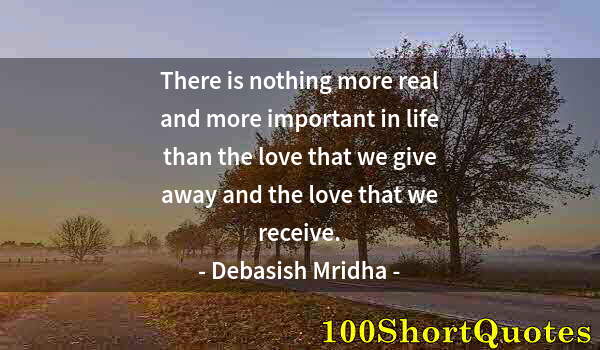 Quote by Albert Einstein: There is nothing more real and more important in life than the love that we give away and the love t...