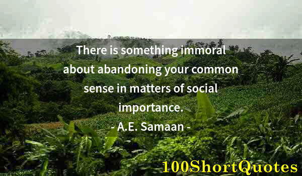 Quote by Albert Einstein: There is something immoral about abandoning your common sense in matters of social importance.