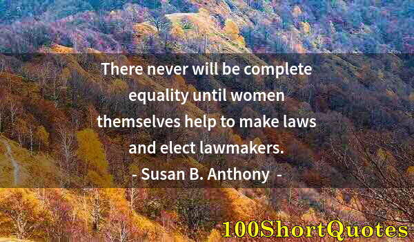 Quote by Albert Einstein: There never will be complete equality until women themselves help to make laws and elect lawmakers.