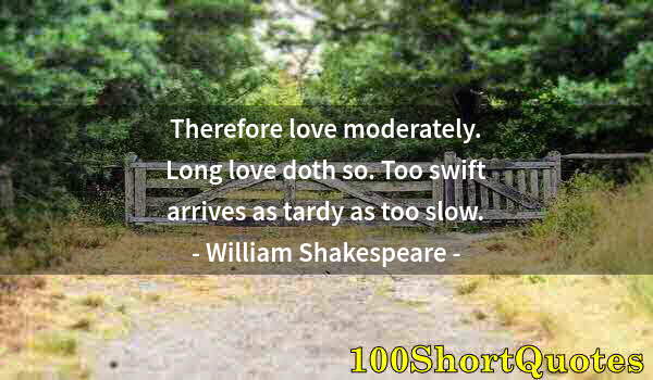 Quote by Albert Einstein: Therefore love moderately. Long love doth so. Too swift arrives as tardy as too slow.