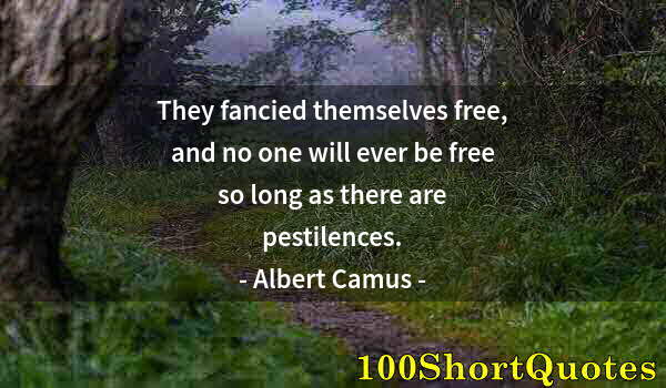 Quote by Albert Einstein: They fancied themselves free, and no one will ever be free so long as there are pestilences.