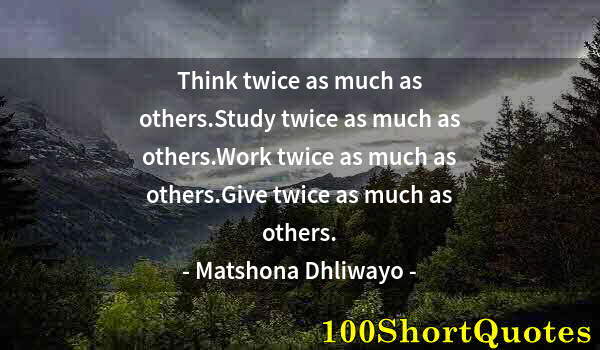 Quote by Albert Einstein: Think twice as much as others.Study twice as much as others.Work twice as much as others.Give twice ...