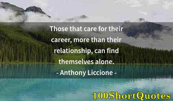 Quote by Albert Einstein: Those that care for their career, more than their relationship, can find themselves alone.