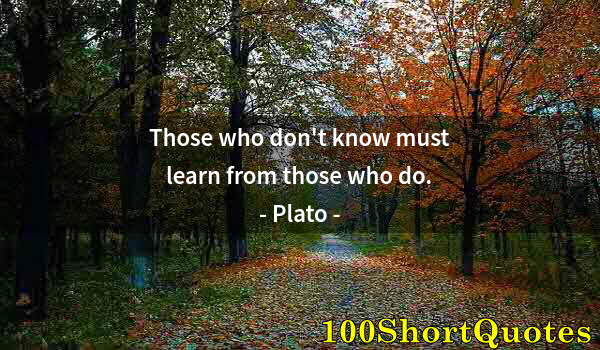 Quote by Albert Einstein: Those who don't know must learn from those who do.