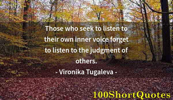 Quote by Albert Einstein: Those who seek to listen to their own inner voice forget to listen to the judgment of others.