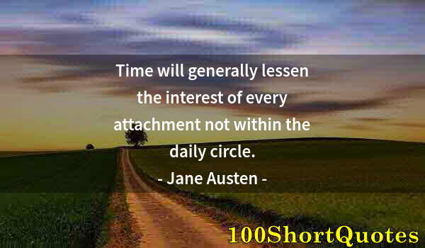 Quote by Albert Einstein: Time will generally lessen the interest of every attachment not within the daily circle.