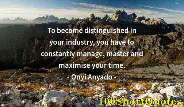 Quote by Albert Einstein: To become distinguished in your industry, you have to constantly manage, master and maximise your ti...