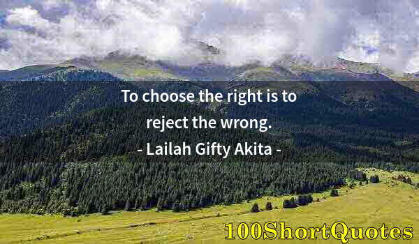 Quote by Albert Einstein: To choose the right is to reject the wrong.