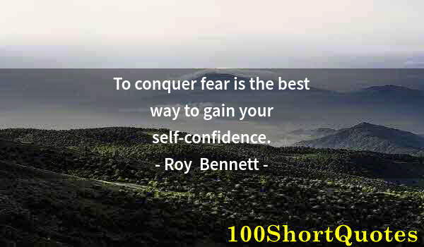 Quote by Albert Einstein: To conquer fear is the best way to gain your self-confidence.