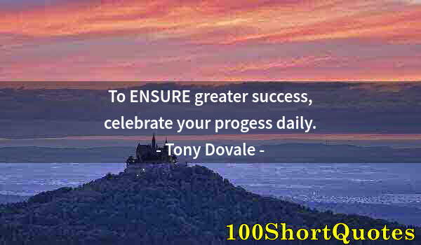 Quote by Albert Einstein: To ENSURE greater success, celebrate your progess daily.