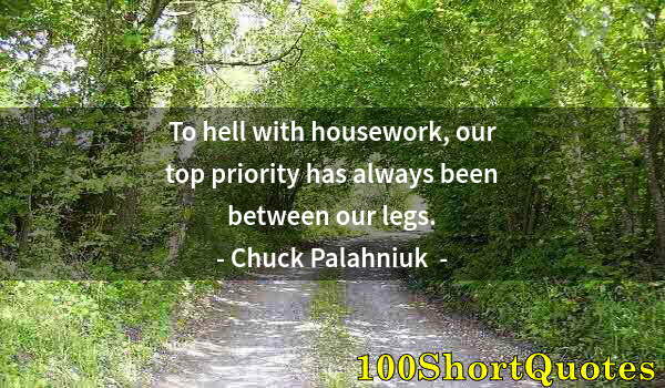 Quote by Albert Einstein: To hell with housework, our top priority has always been between our legs.