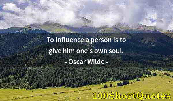 Quote by Albert Einstein: To influence a person is to give him one's own soul.