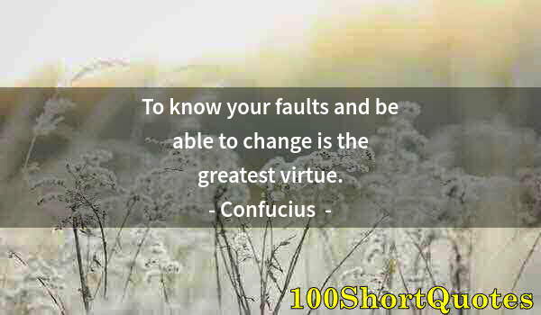 Quote by Albert Einstein: To know your faults and be able to change is the greatest virtue.