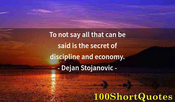 Quote by Albert Einstein: To not say all that can be said is the secret of discipline and economy.