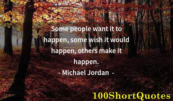 Quote by Albert Einstein: Some people want it to happen, some wish it would happen, others make it happen.