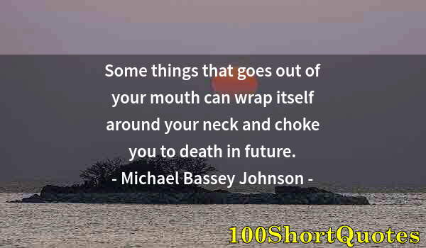 Quote by Albert Einstein: Some things that goes out of your mouth can wrap itself around your neck and choke you to death in f...