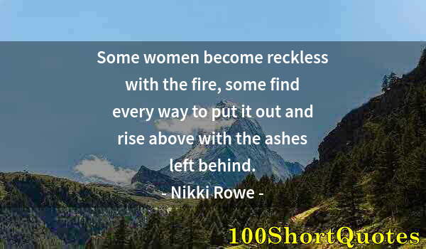 Quote by Albert Einstein: Some women become reckless with the fire, some find every way to put it out and rise above with the ...