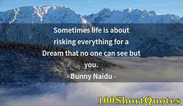 Quote by Albert Einstein: Sometimes life is about risking everything for a Dream that no one can see but you.