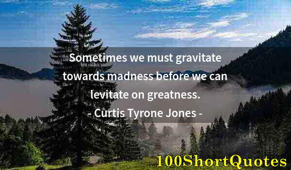 Quote by Albert Einstein: Sometimes we must gravitate towards madness before we can levitate on greatness.