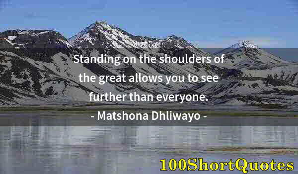 Quote by Albert Einstein: Standing on the shoulders of the great allows you to see further than everyone.