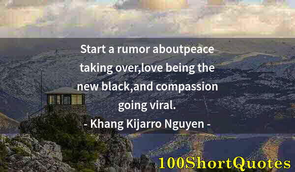 Quote by Albert Einstein: Start a rumor aboutpeace taking over,love being the new black,and compassion going viral.