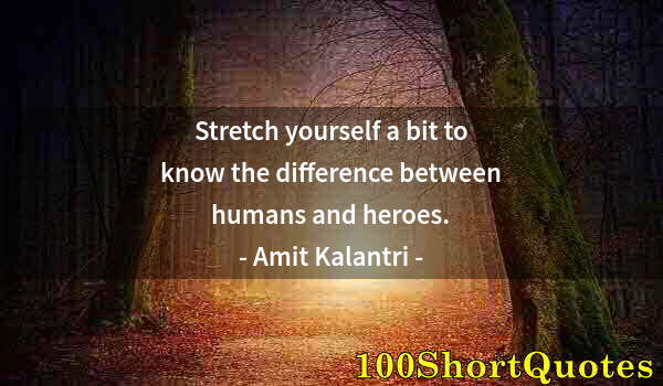 Quote by Albert Einstein: Stretch yourself a bit to know the difference between humans and heroes.