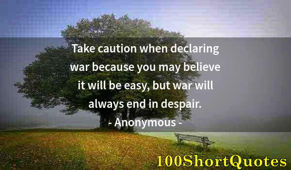 Quote by Albert Einstein: Take caution when declaring war because you may believe it will be easy, but war will always end in ...