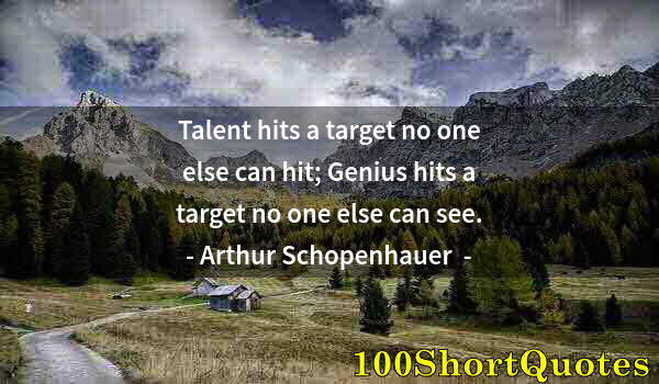 Quote by Albert Einstein: Talent hits a target no one else can hit; Genius hits a target no one else can see.