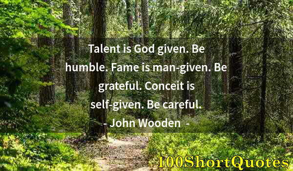 Quote by Albert Einstein: Talent is God given. Be humble. Fame is man-given. Be grateful. Conceit is self-given. Be careful.