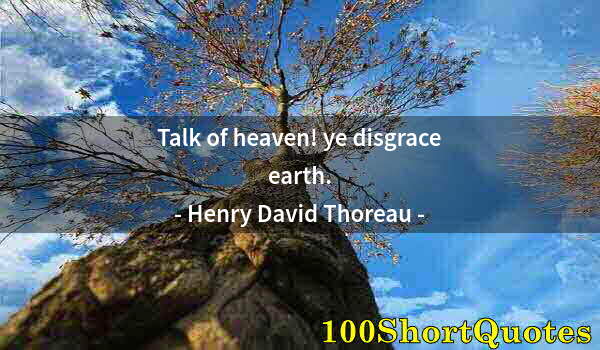 Quote by Albert Einstein: Talk of heaven! ye disgrace earth.