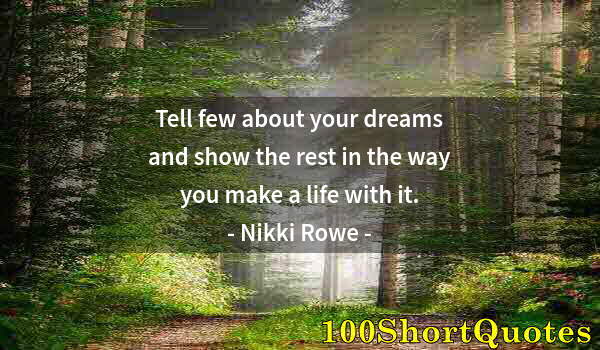 Quote by Albert Einstein: Tell few about your dreams and show the rest in the way you make a life with it.