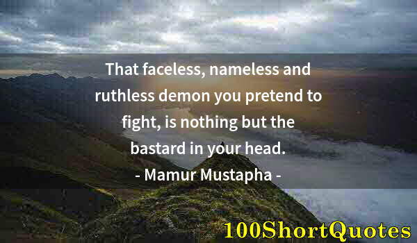 Quote by Albert Einstein: That faceless, nameless and ruthless demon you pretend to fight, is nothing but the bastard in your ...