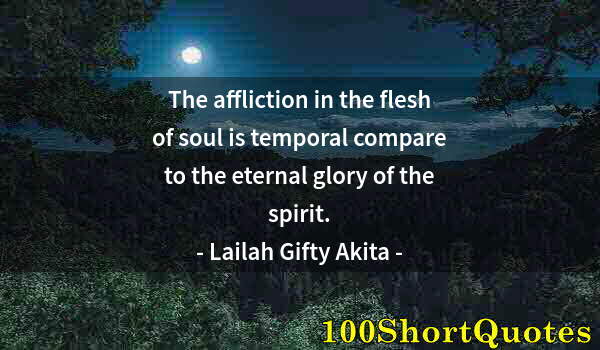 Quote by Albert Einstein: The affliction in the flesh of soul is temporal compare to the eternal glory of the spirit.