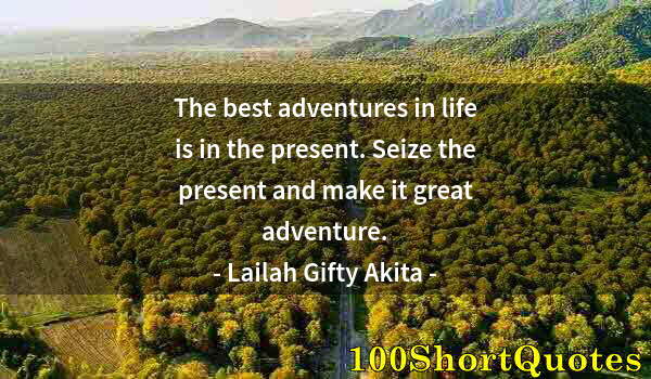 Quote by Albert Einstein: The best adventures in life is in the present. Seize the present and make it great adventure.