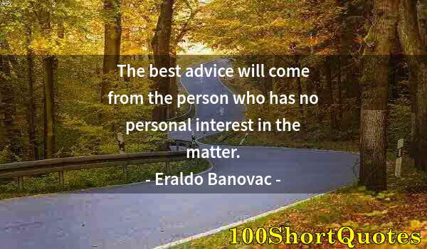 Quote by Albert Einstein: The best advice will come from the person who has no personal interest in the matter.