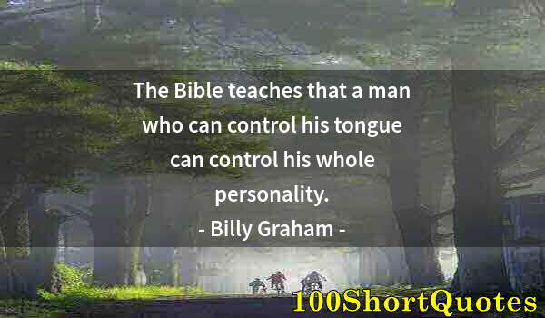 Quote by Albert Einstein: The Bible teaches that a man who can control his tongue can control his whole personality.