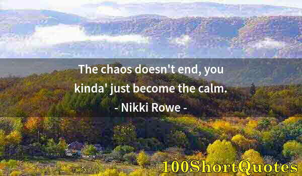 Quote by Albert Einstein: The chaos doesn't end, you kinda' just become the calm.