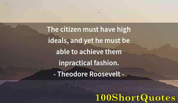 Quote by Albert Einstein: The citizen must have high ideals, and yet he must be able to achieve them inpractical fashion.