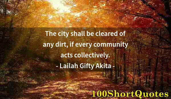 Quote by Albert Einstein: The city shall be cleared of any dirt, if every community acts collectively.