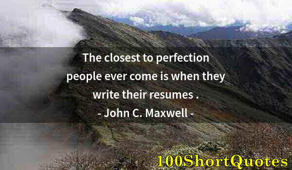 Quote by Albert Einstein: The closest to perfection people ever come is when they write their resumes .